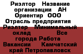 Риэлтор › Название организации ­ АН Ориентир, ООО › Отрасль предприятия ­ Риэлтер › Минимальный оклад ­ 60 000 - Все города Работа » Вакансии   . Камчатский край,Петропавловск-Камчатский г.